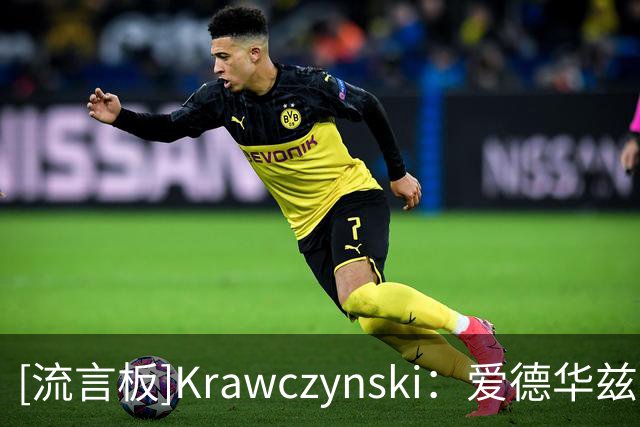 [流言板]Krawczynski：爱德华兹需要更强硬，敢于当面指出队友的错误